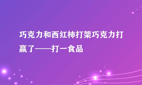 巧克力和西红柿打架巧克力打赢了——打一食品