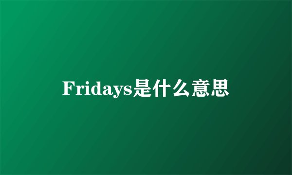 Fridays是什么意思