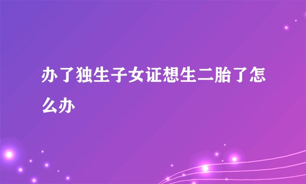 办了独生子女证想生二胎了怎么办