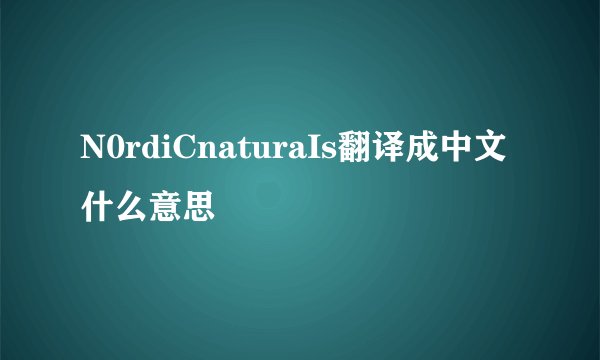 N0rdiCnaturaIs翻译成中文什么意思