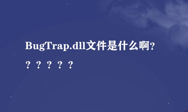 BugTrap.dll文件是什么啊？？？？？？