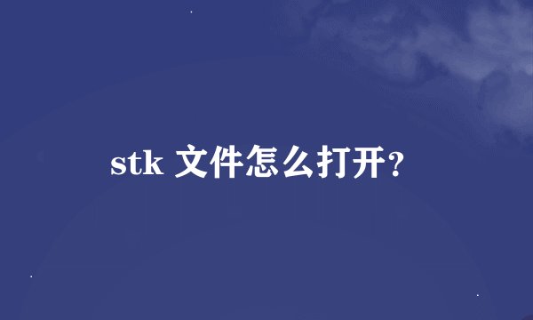 stk 文件怎么打开？