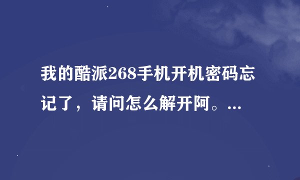 我的酷派268手机开机密码忘记了，请问怎么解开阿。谢谢！！！