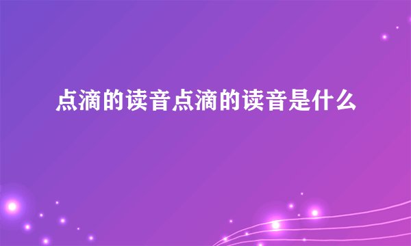 点滴的读音点滴的读音是什么