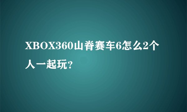 XBOX360山脊赛车6怎么2个人一起玩？