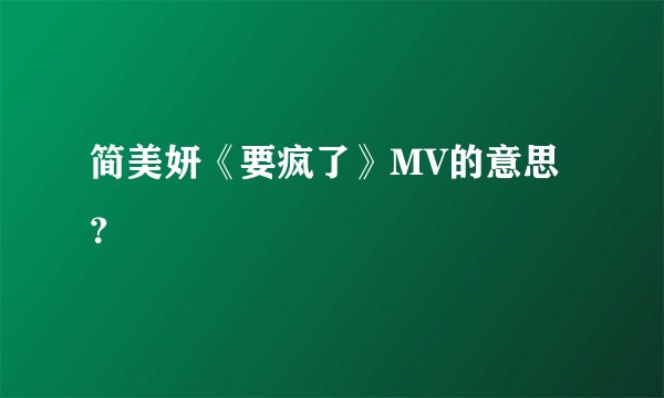 简美妍《要疯了》MV的意思？