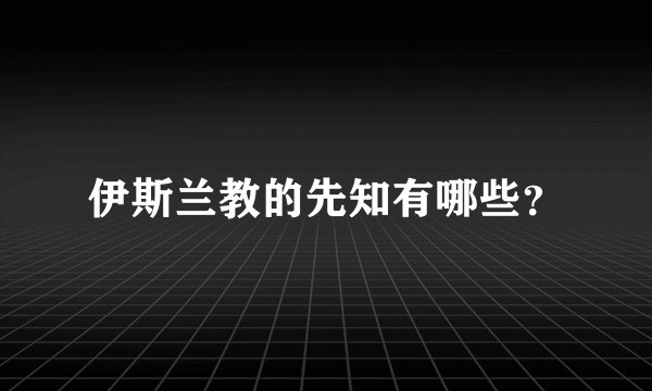 伊斯兰教的先知有哪些？
