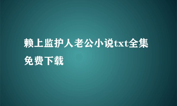 赖上监护人老公小说txt全集免费下载