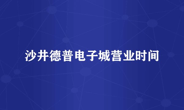 沙井德普电子城营业时间