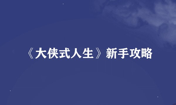 《大侠式人生》新手攻略