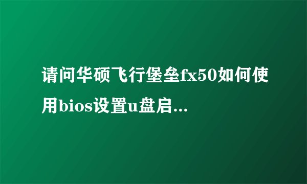 请问华硕飞行堡垒fx50如何使用bios设置u盘启动【教程】