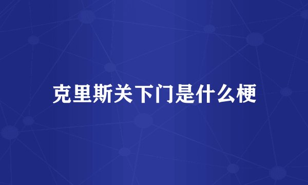 克里斯关下门是什么梗