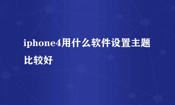 iphone4用什么软件设置主题比较好