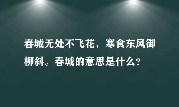 春城无处不飞花，寒食东风御柳斜。春城的意思是什么？