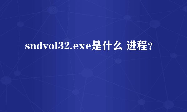 sndvol32.exe是什么 进程？