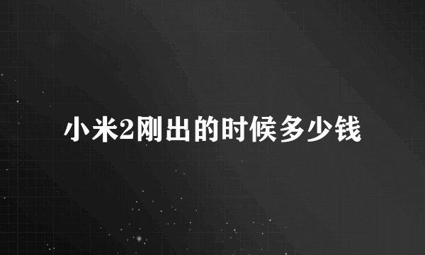 小米2刚出的时候多少钱