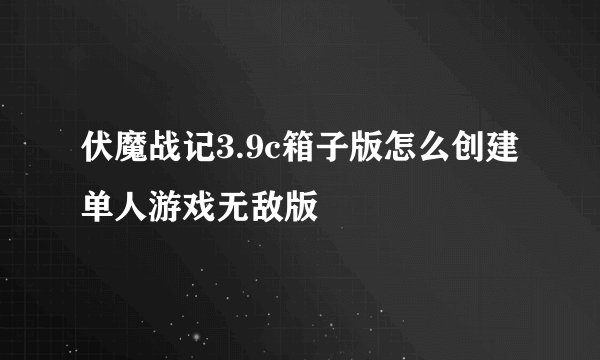 伏魔战记3.9c箱子版怎么创建单人游戏无敌版
