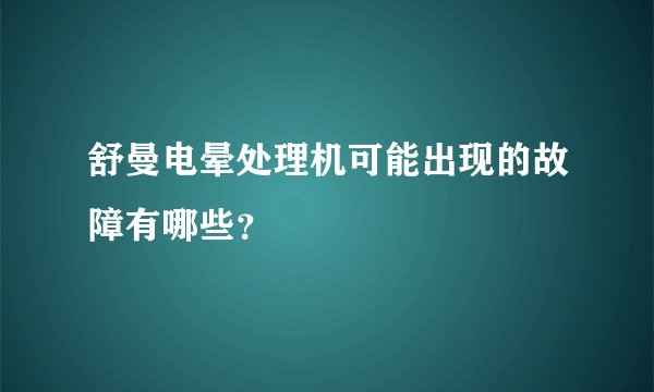 舒曼电晕处理机可能出现的故障有哪些？