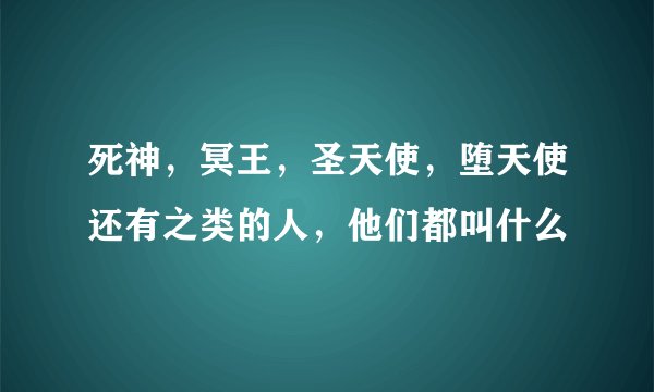 死神，冥王，圣天使，堕天使还有之类的人，他们都叫什么