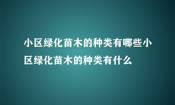 小区绿化苗木的种类有哪些小区绿化苗木的种类有什么