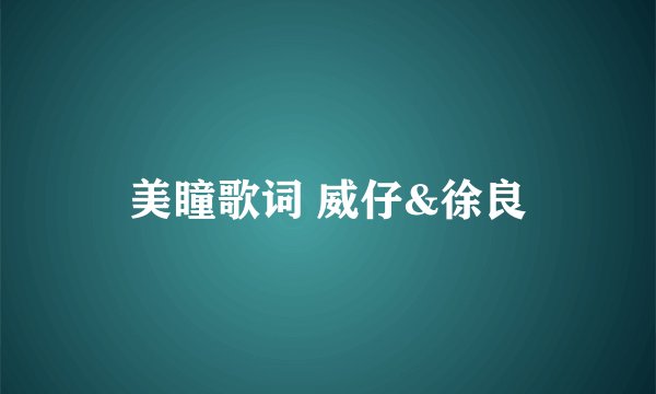 美瞳歌词 威仔&徐良