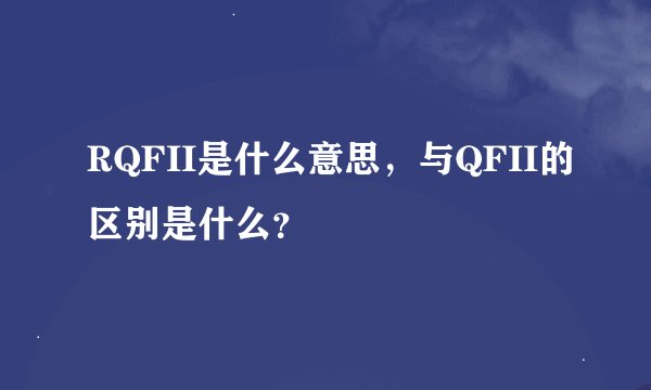 RQFII是什么意思，与QFII的区别是什么？