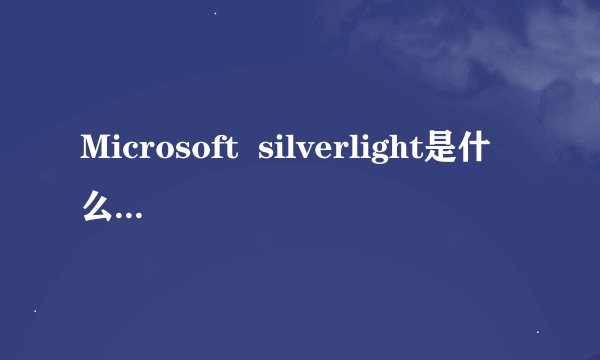 Microsoft  silverlight是什么东西，有何用途？