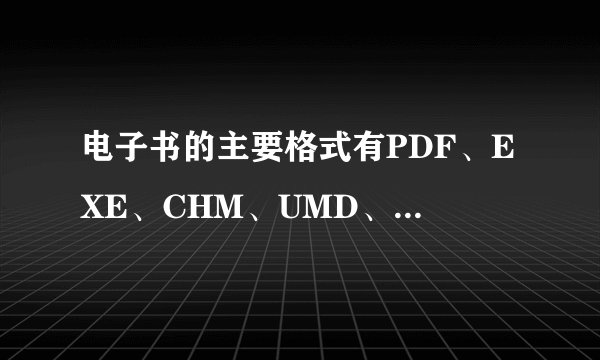 电子书的主要格式有PDF、EXE、CHM、UMD、PDG、JAR、PDB、TXT、BRM，分别什么意思？有什么区别？