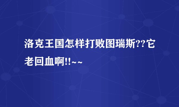 洛克王国怎样打败图瑞斯??它老回血啊!!~~