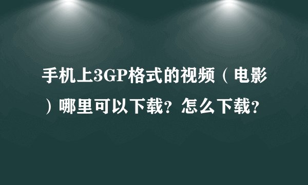 手机上3GP格式的视频（电影）哪里可以下载？怎么下载？