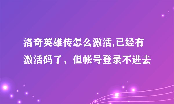 洛奇英雄传怎么激活,已经有激活码了，但帐号登录不进去