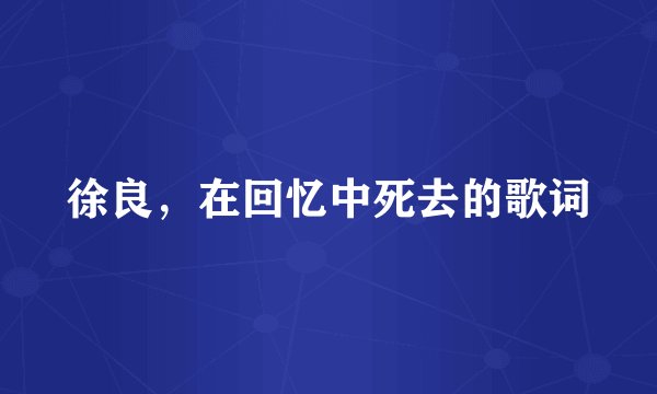 徐良，在回忆中死去的歌词