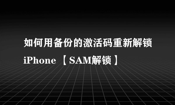 如何用备份的激活码重新解锁iPhone 【SAM解锁】