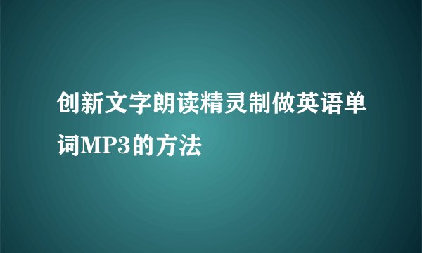 创新文字朗读精灵制做英语单词MP3的方法