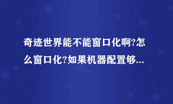 奇迹世界能不能窗口化啊?怎么窗口化?如果机器配置够好,能否双开