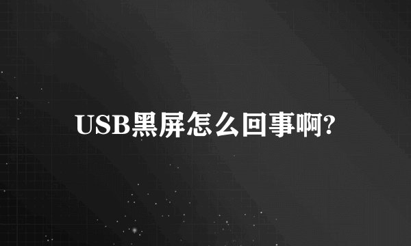 USB黑屏怎么回事啊?