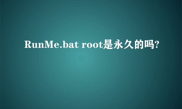 RunMe.bat root是永久的吗?