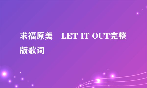 求福原美穂LET IT OUT完整版歌词