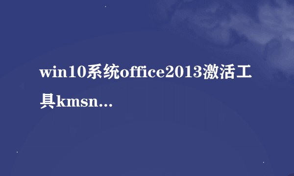 win10系统office2013激活工具kmsnano10.05怎么用