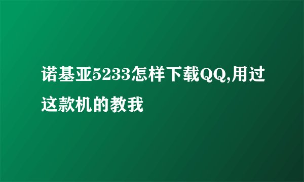 诺基亚5233怎样下载QQ,用过这款机的教我