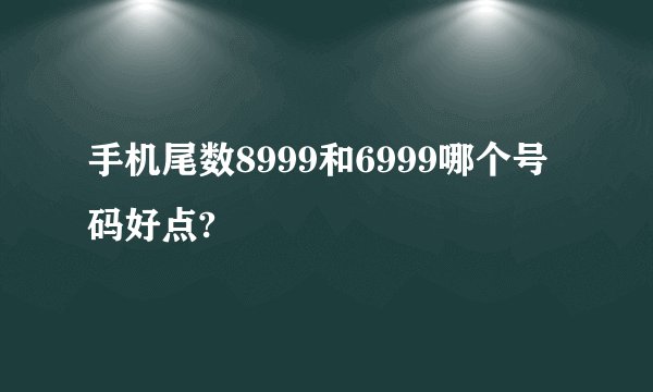 手机尾数8999和6999哪个号码好点?