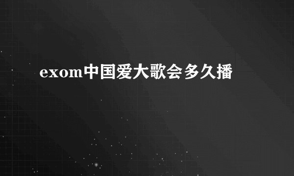 exom中国爱大歌会多久播