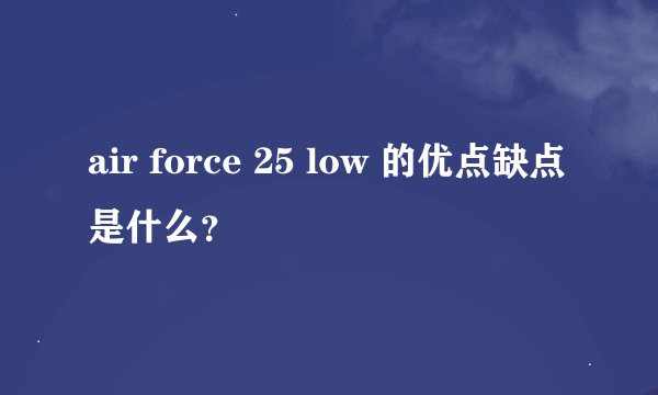 air force 25 low 的优点缺点是什么？