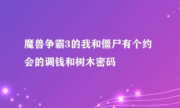 魔兽争霸3的我和僵尸有个约会的调钱和树木密码