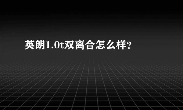 英朗1.0t双离合怎么样？