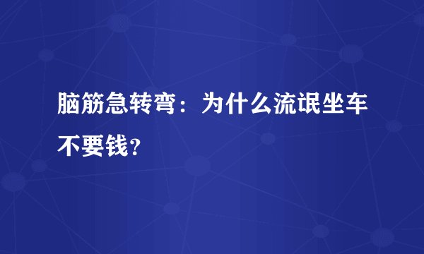 脑筋急转弯：为什么流氓坐车不要钱？