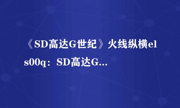 《SD高达G世纪》火线纵横els00q：SD高达G世纪：els00q热战升级