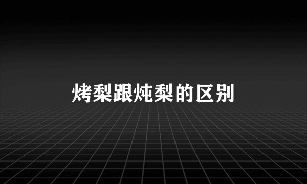 烤梨跟炖梨的区别