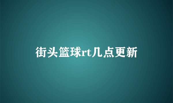 街头篮球rt几点更新