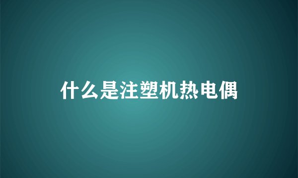什么是注塑机热电偶